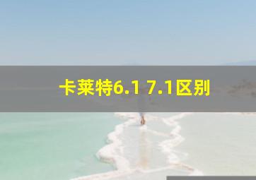 卡莱特6.1 7.1区别